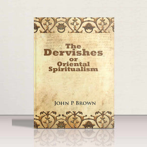 The Dervishes or Oriental Spiritualism by Johan P Brown